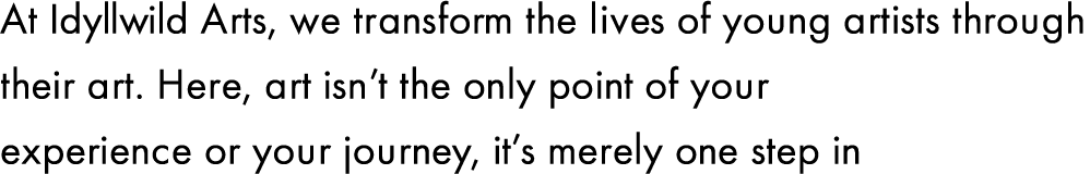At Idyllwild Arts, we transform the lives of young artists through their art. Here, art isn’t the only point of your ...