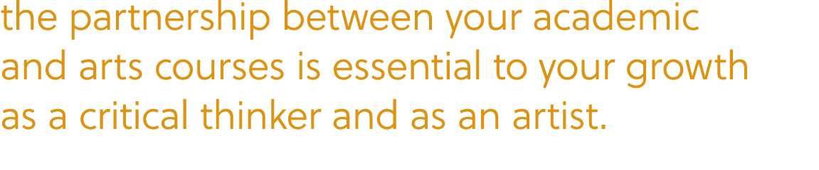the partnership between your academic and arts courses is essential to your growth as a critical thinker and as an ar...