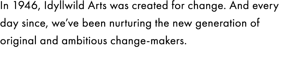 In 1946, Idyllwild Arts was created for change. And every day since, we’ve been nurturing the new generation of origi...