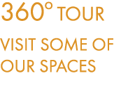 360o TOUR VISIT SOME OF OUR SPACES