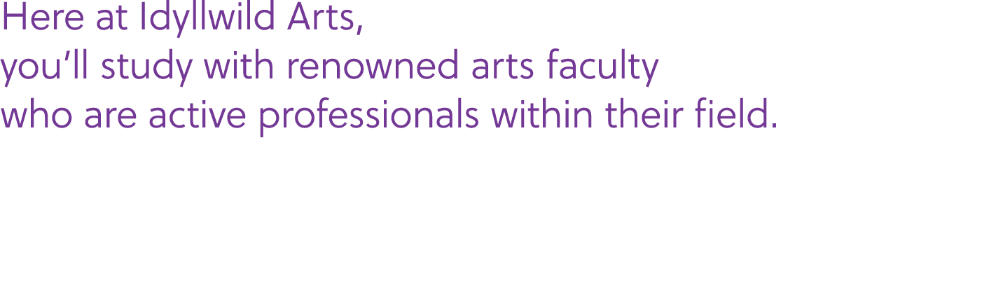 Here at Idyllwild Arts, you’ll study with renowned arts faculty who are active professionals within their field.