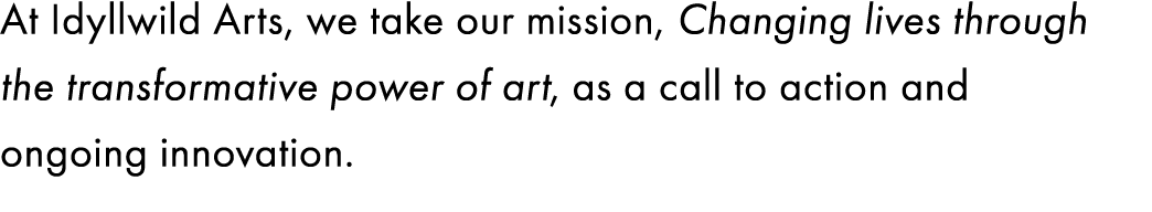 At Idyllwild Arts, we take our mission, Changing lives through the transformative power of art, as a call to action a...
