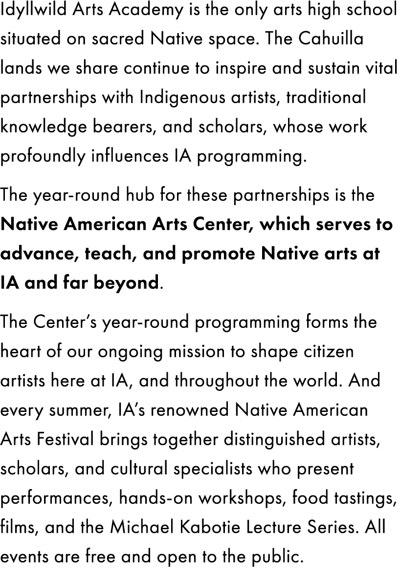 Idyllwild Arts Academy is the only arts high school situated on sacred Native space. The Cahuilla lands we share cont...